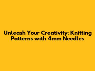 Unleash Your Creativity: Knitting Patterns with 4mm Needles