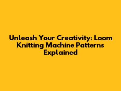 Unleash Your Creativity: Loom Knitting Machine Patterns Explained