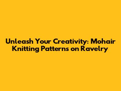 Unleash Your Creativity: Mohair Knitting Patterns on Ravelry