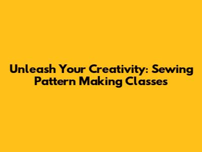 Unleash Your Creativity: Sewing Pattern Making Classes