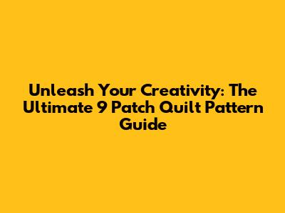 Unleash Your Creativity: The Ultimate 9 Patch Quilt Pattern Guide