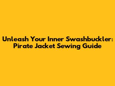 Unleash Your Inner Swashbuckler: Pirate Jacket Sewing Guide