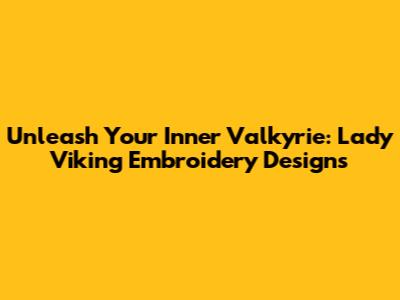 Unleash Your Inner Valkyrie: Lady Viking Embroidery Designs