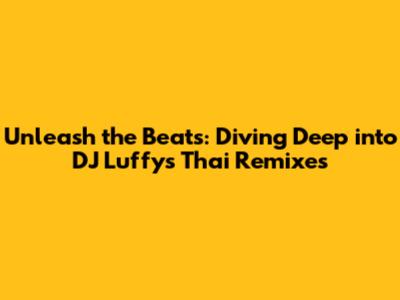 Unleash the Beats: Diving Deep into DJ Luffy's Thai Remixes