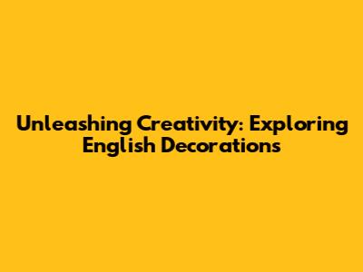Unleashing Creativity: Exploring English Decorations