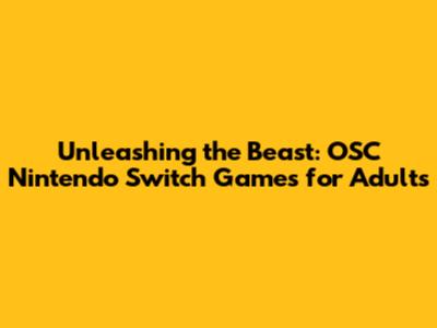 Unleashing the Beast: OSC Nintendo Switch Games for Adults