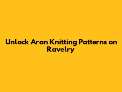 Unlock Aran Knitting Patterns on Ravelry