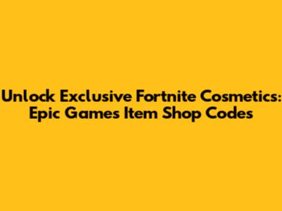 Unlock Exclusive Fortnite Cosmetics: Epic Games Item Shop Codes