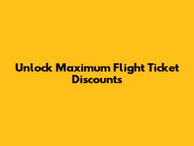 Unlock Maximum Flight Ticket Discounts