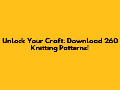 Unlock Your Craft: Download 260 Knitting Patterns!