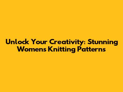 Unlock Your Creativity: Stunning Women's Knitting Patterns