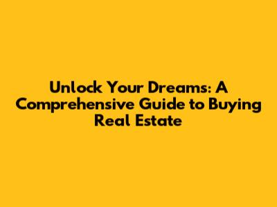 Unlock Your Dreams: A Comprehensive Guide to Buying Real Estate