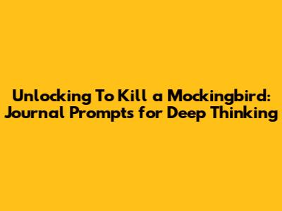 Unlocking 'To Kill a Mockingbird': Journal Prompts for Deep Thinking