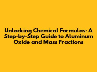 Unlocking Chemical Formulas: A Step-by-Step Guide to Aluminum Oxide and Mass Fractions