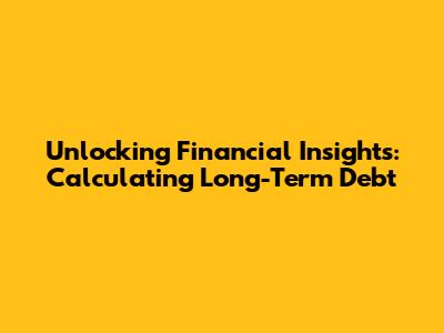 Unlocking Financial Insights: Calculating Long-Term Debt