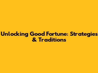 Unlocking Good Fortune: Strategies & Traditions