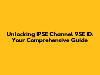 Unlocking IPSE Channel 9SE ID: Your Comprehensive Guide