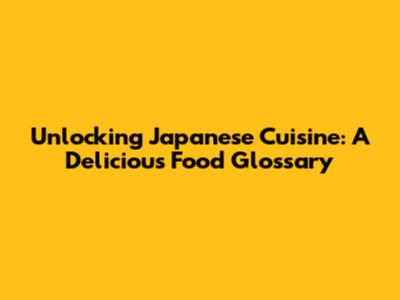 Unlocking Japanese Cuisine: A Delicious Food Glossary