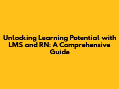 Unlocking Learning Potential with LMS and RN: A Comprehensive Guide