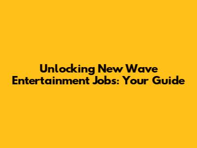Unlocking New Wave Entertainment Jobs: Your Guide