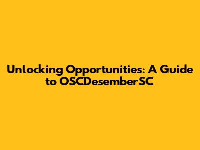 Unlocking Opportunities: A Guide to OSCDesemberSC
