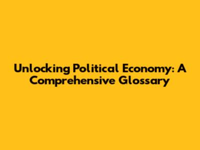 Unlocking Political Economy: A Comprehensive Glossary