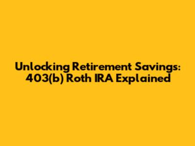 Unlocking Retirement Savings: 403(b) Roth IRA Explained