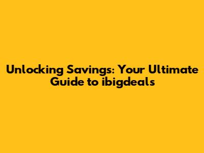Unlocking Savings: Your Ultimate Guide to ibigdeals