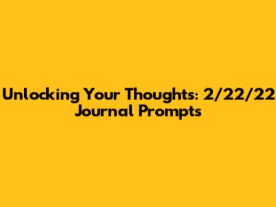 Unlocking Your Thoughts: 2/22/22 Journal Prompts
