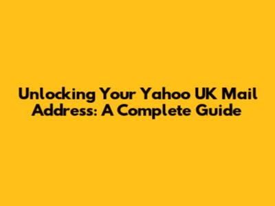 Unlocking Your Yahoo UK Mail Address: A Complete Guide