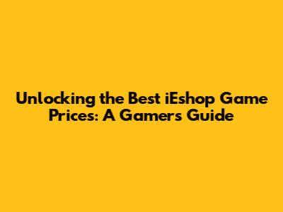 Unlocking the Best iEshop Game Prices: A Gamer's Guide