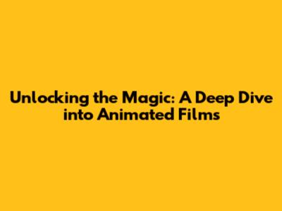 Unlocking the Magic: A Deep Dive into Animated Films