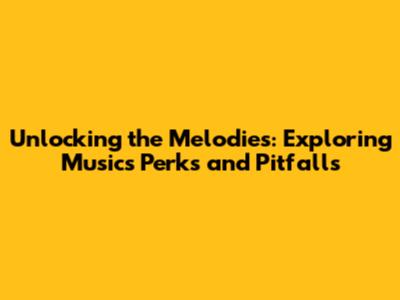 Unlocking the Melodies: Exploring Music's Perks and Pitfalls