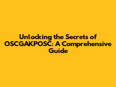 Unlocking the Secrets of OSCGAKPOSC: A Comprehensive Guide