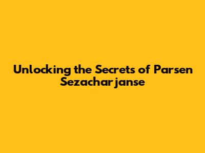 Unlocking the Secrets of Parsen Sezacharjanse