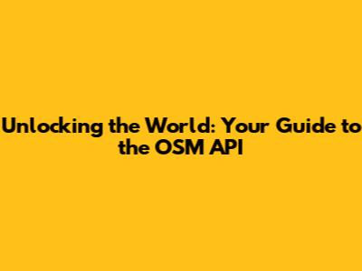 Unlocking the World: Your Guide to the OSM API