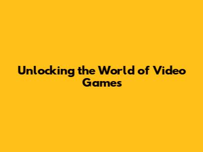Unlocking the World of Video Games