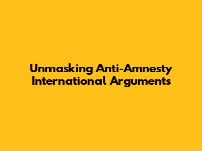 Unmasking Anti-Amnesty International Arguments