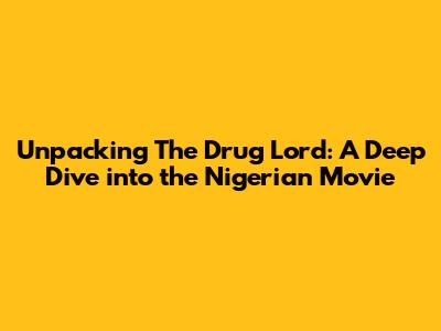 Unpacking 'The Drug Lord': A Deep Dive into the Nigerian Movie