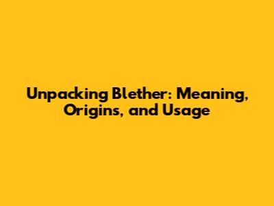 Unpacking Blether: Meaning, Origins, and Usage