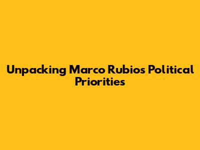Unpacking Marco Rubio's Political Priorities