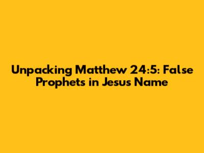 Unpacking Matthew 24:5: False Prophets in Jesus' Name