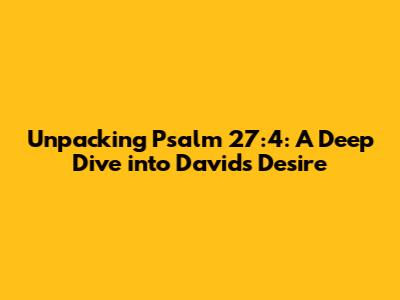 Unpacking Psalm 27:4: A Deep Dive into David's Desire