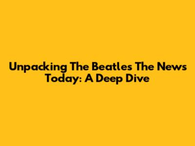 Unpacking The Beatles' 'The News Today': A Deep Dive
