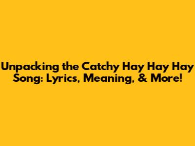 Unpacking the Catchy 'Hay Hay Hay' Song: Lyrics, Meaning, & More!