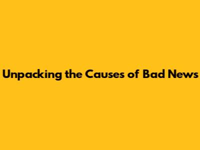 Unpacking the Causes of Bad News