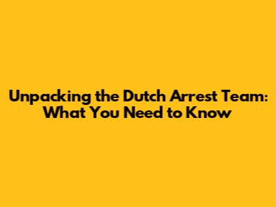 Unpacking the Dutch Arrest Team: What You Need to Know
