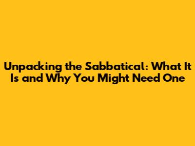 Unpacking the Sabbatical: What It Is and Why You Might Need One