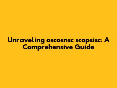 Unraveling oscosnsc scopsisc: A Comprehensive Guide