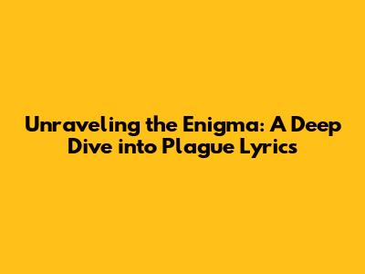 Unraveling the Enigma: A Deep Dive into Plague Lyrics